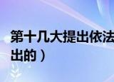 第十几大提出依法治国（依法治国是十几大提出的）