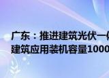广东：推进建筑光伏一体化建设 到2025年新增太阳能光电建筑应用装机容量1000兆瓦
