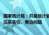 国家统计局：开展统计督查回头看，有利于进一步传导压力、压实责任、整治问题