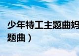 少年特工主题曲妈妈的太阳歌词（少年特工主题曲）