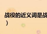 战役的近义词是战争还是战斗（战役的近义词）
