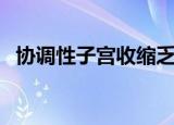 协调性子宫收缩乏力的宫缩特点（协调性）