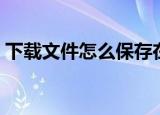 下载文件怎么保存在c盘根目录（c盘根目录）