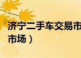 济宁二手车交易市场百姓网（济宁二手车交易市场）