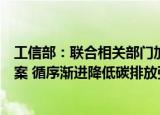 工信部：联合相关部门加快发布实施重点行业碳达峰实施方案 循序渐进降低碳排放强度