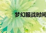 梦幻服战时间表（梦幻服战时间）