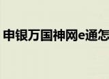 申银万国神网e通怎么用（申银万国神网e通）