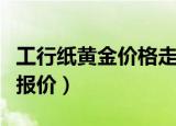 工行纸黄金价格走势图查询（工行纸黄金实时报价）