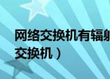 网络交换机有辐射吗,对人体有伤害吗（网络交换机）