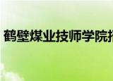 鹤壁煤业技师学院招聘（鹤壁煤业技师学院）