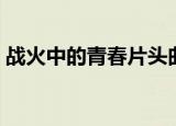 战火中的青春片头曲（战火中的青春片尾曲）