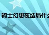 骑士幻想夜结局什么意思（骑士幻想夜结局）