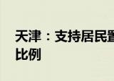 天津：支持居民置换住房需求 优化贷款首付比例