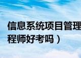 信息系统项目管理师好考吗（信息系统管理工程师好考吗）
