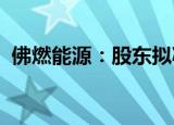 佛燃能源：股东拟减持不超1.08%公司股份