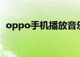 oppo手机播放音乐（oppo手机背景音乐）
