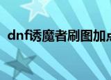 dnf诱魔者刷图加点（dnf魔术师刷图加点）