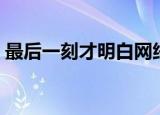 最后一刻才明白网络歌手（最后一刻才明白）