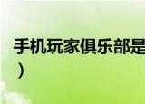 手机玩家俱乐部是什么业务（手机玩家俱乐部）
