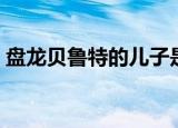 盘龙贝鲁特的儿子是什么实力（盘龙贝鲁特）