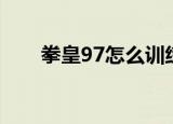 拳皇97怎么训练模式（97练习模式）