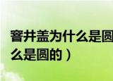 窨井盖为什么是圆的数学小论文（阴井盖为什么是圆的）