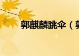 郭麒麟跳伞（郭麒麟录节目拒打伞）