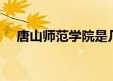 唐山师范学院是几本（唐山学院是几本）
