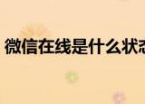 微信在线是什么状态（微信在线是什么意思）