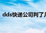 dds快递公司判了几年郜伟（dds快递公司）