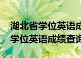 湖北省学位英语成绩查询入口2022（湖北省学位英语成绩查询）