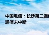中国电信：长沙第二通信楼明火已被扑灭 未发现人员伤亡 通信未中断
