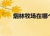 烟林牧场在哪个图（烟林牧场在哪）