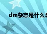 dm杂志是什么意思（什么是dm杂志）