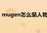 mugen怎么装人物（mugen人物包怎么用）