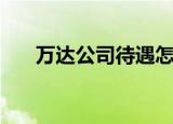 万达公司待遇怎么样（万达地产待遇）
