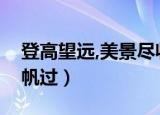登高望远,美景尽收（登高望远见山青水绿千帆过）