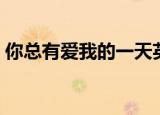 你总有爱我的一天英文（你总有爱我的一天）