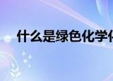 什么是绿色化学化工（什么叫绿色化学）