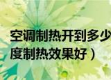 空调制热开到多少度最好（冬天空调开到多少度制热效果好）