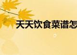天天饮食菜谱怎么做（天天饮食菜谱）