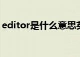 editor是什么意思英语（editor是什么意思）