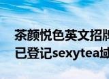 茶颜悦色英文招牌SexyTea引争议 茶颜悦色已登记sexytea域名