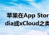  苹果在App Store上授权了诸如Google Stadia或xCloud之类的服务