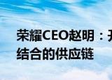 荣耀CEO赵明：开放拥抱全球与中国本土相结合的供应链