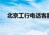 北京工行电话客服热线（北京工行电话）