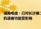 湖南电信：已对长沙第二通信楼部分设备断电，部分用户手机语音功能受影响
