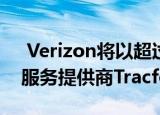  Verizon将以超过60亿美元的价格收购移动服务提供商Tracfone