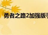 勇者之路2加强版手游（勇者之路2无敌版）