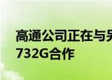  高通公司正在与另一款4G芯片Snapdragon 732G合作